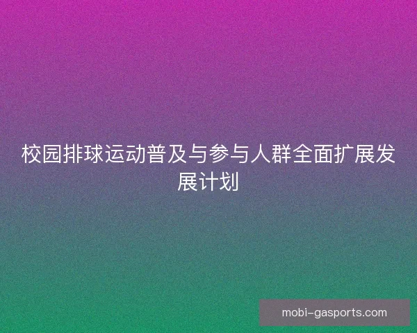 校园排球运动普及与参与人群全面扩展发展计划