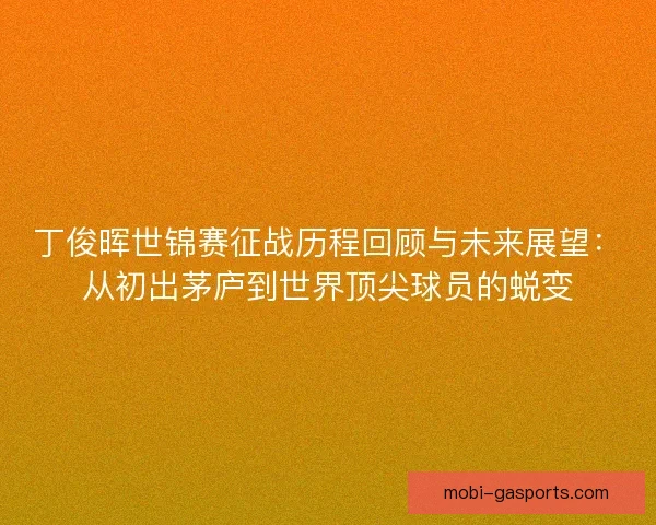 丁俊晖世锦赛征战历程回顾与未来展望:从初出茅庐到世界顶尖球员的蜕变 丁俊晖世锦赛征战历程回顾与未来展望:从初出茅庐到世界顶尖球员的蜕变