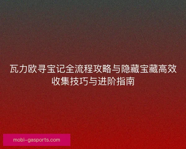 瓦力欧寻宝记全流程攻略与隐藏宝藏高效收集技巧与进阶指南