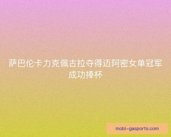 萨巴伦卡力克佩古拉夺得迈阿密女单冠军成功捧杯